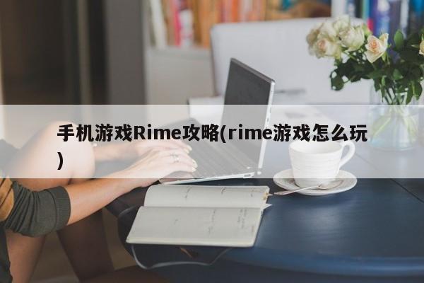 手机游戏Rime攻略(rime游戏怎么玩)