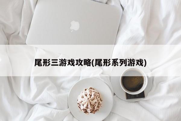 尾形三游戏攻略(尾形系列游戏)