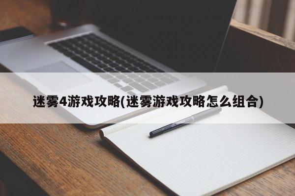 迷雾4游戏攻略(迷雾游戏攻略怎么组合)