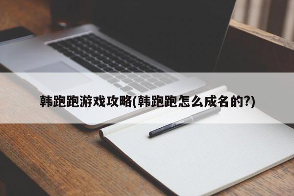 韩跑跑游戏攻略(韩跑跑怎么成名的?)