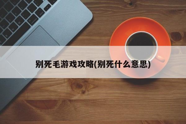 别死毛游戏攻略(别死什么意思)