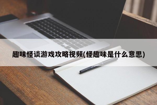 趣味怪谈游戏攻略视频(怪趣味是什么意思)