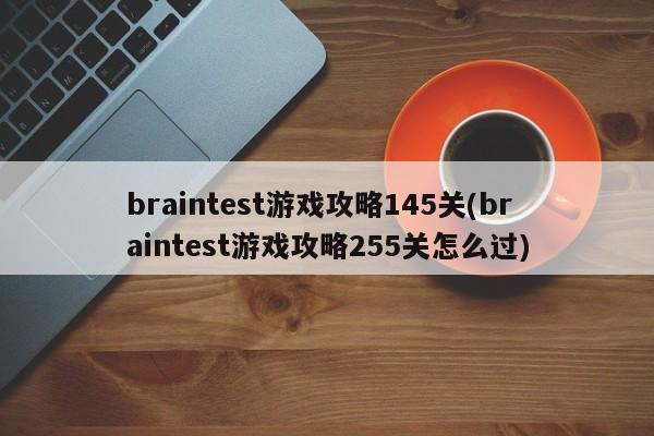 braintest游戏攻略145关(braintest游戏攻略255关怎么过)